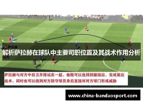 解析萨拉赫在球队中主要司职位置及其战术作用分析 解析萨拉赫在球队中主要司职位置及其战术作用分析
