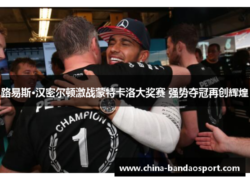 路易斯·汉密尔顿激战蒙特卡洛大奖赛 强势夺冠再创辉煌 路易斯·汉密尔顿激战蒙特卡洛大奖赛 强势夺冠再创辉煌
