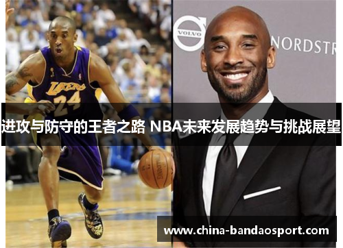 进攻与防守的王者之路 NBA未来发展趋势与挑战展望 进攻与防守的王者之路 NBA未来发展趋势与挑战展望