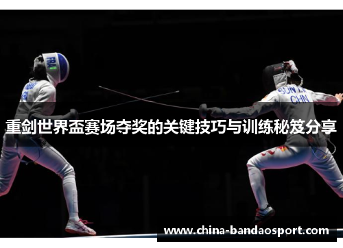 重剑世界盃赛场夺奖的关键技巧与训练秘笈分享 重剑世界盃赛场夺奖的关键技巧与训练秘笈分享