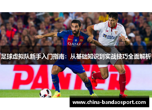 足球虚拟队新手入门指南：从基础知识到实战技巧全面解析